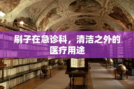 刷子在急诊科，清洁之外的医疗用途
