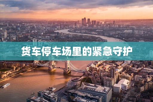 货车停车场里的紧急守护