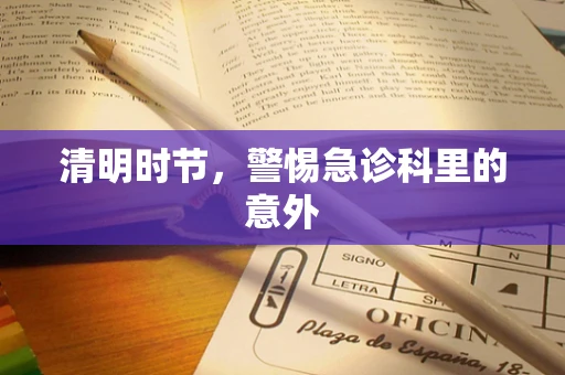清明时节，警惕急诊科里的意外