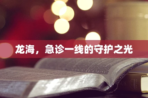 龙海，急诊一线的守护之光