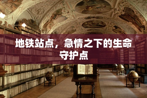 地铁站点，急情之下的生命守护点