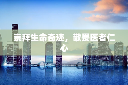崇拜生命奇迹，敬畏医者仁心