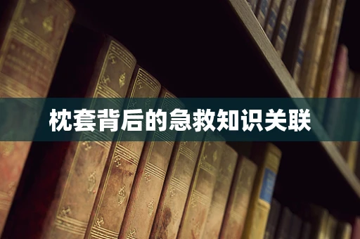 枕套背后的急救知识关联