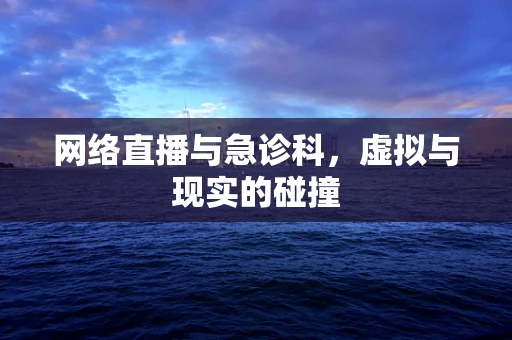 网络直播与急诊科，虚拟与现实的碰撞