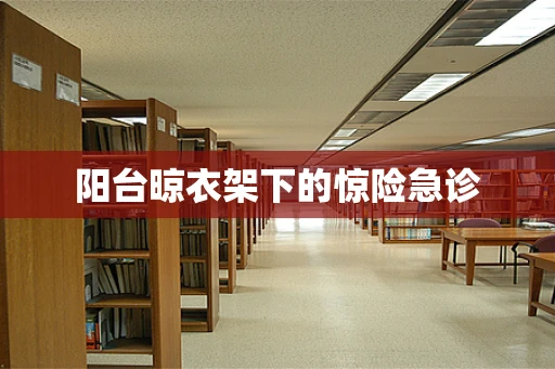 阳台晾衣架下的惊险急诊