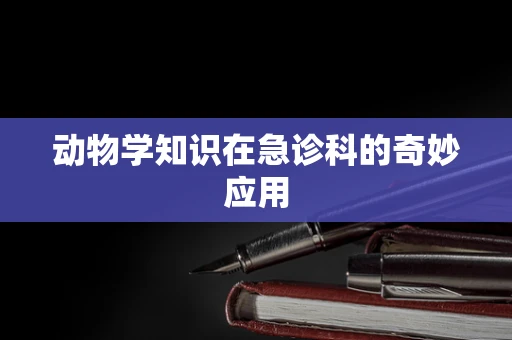 动物学知识在急诊科的奇妙应用