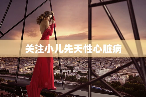 关注小儿先天性心脏病