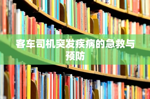 客车司机突发疾病的急救与预防
