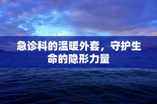 急诊科的温暖外套，守护生命的隐形力量