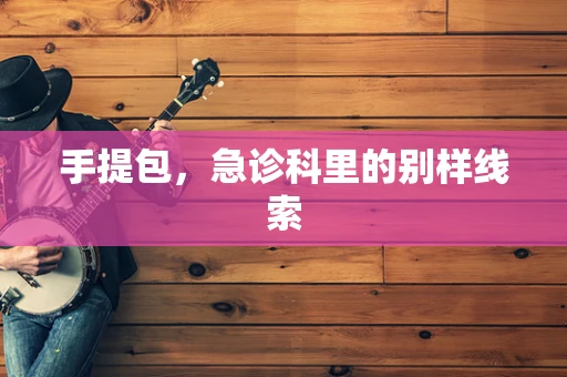 手提包，急诊科里的别样线索