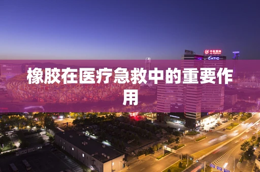 橡胶在医疗急救中的重要作用