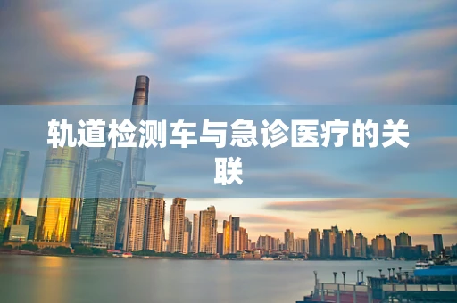 轨道检测车与急诊医疗的关联