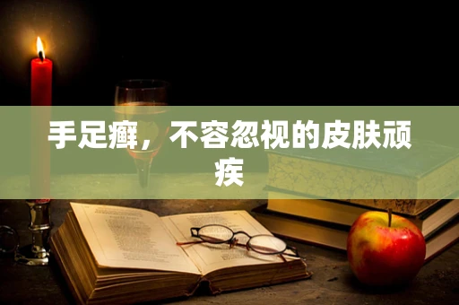 手足癣，不容忽视的皮肤顽疾