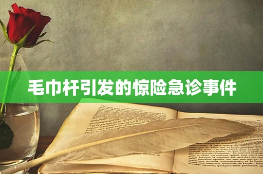 毛巾杆引发的惊险急诊事件