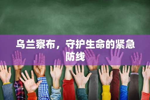 乌兰察布，守护生命的紧急防线