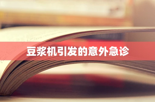 豆浆机引发的意外急诊