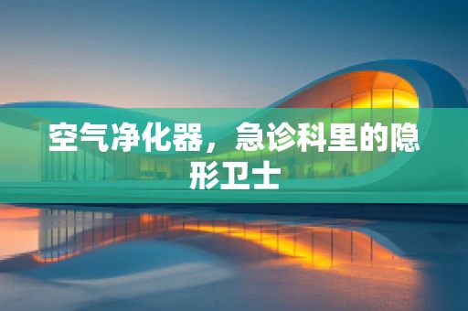 空气净化器，急诊科里的隐形卫士
