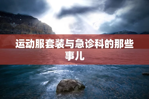 运动服套装与急诊科的那些事儿