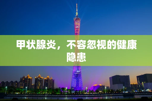 甲状腺炎，不容忽视的健康隐患