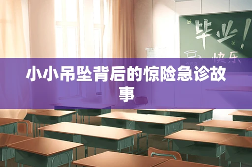 小小吊坠背后的惊险急诊故事