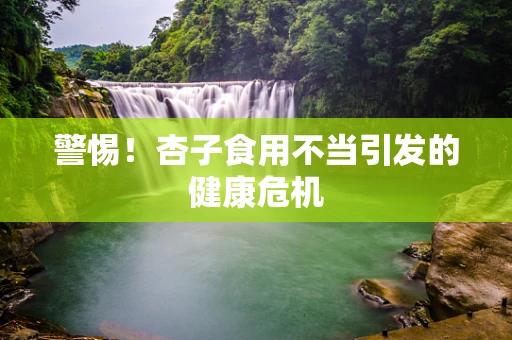 警惕！杏子食用不当引发的健康危机
