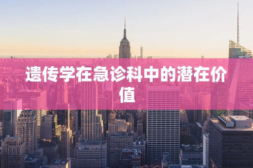 遗传学在急诊科中的潜在价值