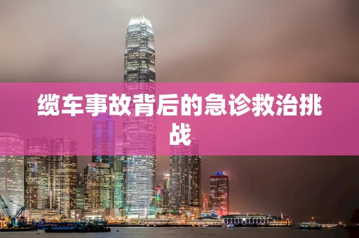 缆车事故背后的急诊救治挑战