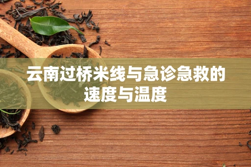 云南过桥米线与急诊急救的速度与温度