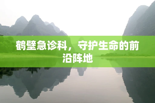 鹤壁急诊科，守护生命的前沿阵地