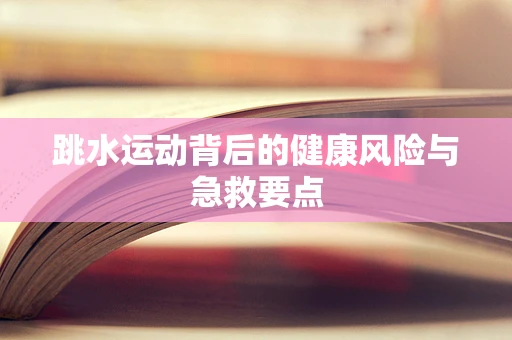 跳水运动背后的健康风险与急救要点
