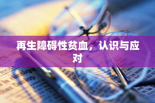 再生障碍性贫血，认识与应对