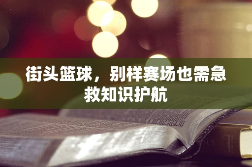 街头篮球，别样赛场也需急救知识护航