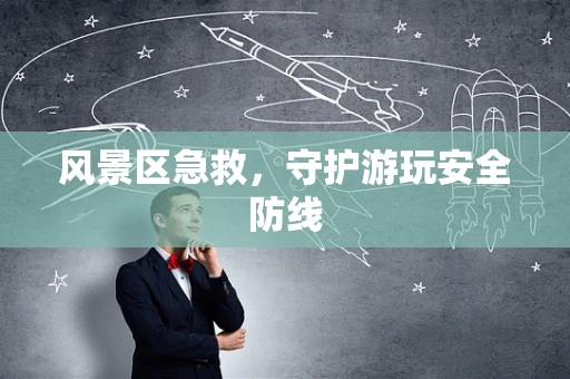 风景区急救，守护游玩安全防线