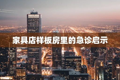 家具店样板房里的急诊启示