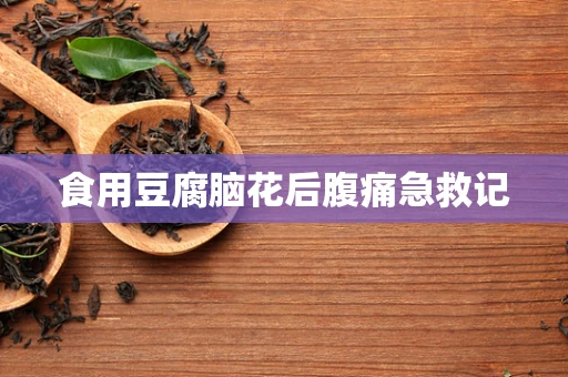 食用豆腐脑花后腹痛急救记
