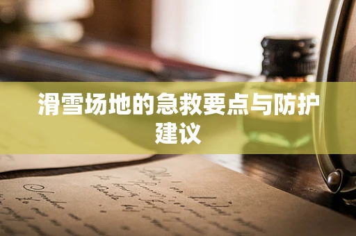 滑雪场地的急救要点与防护建议