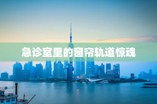 急诊室里的窗帘轨道惊魂