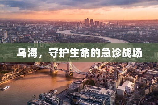 乌海，守护生命的急诊战场