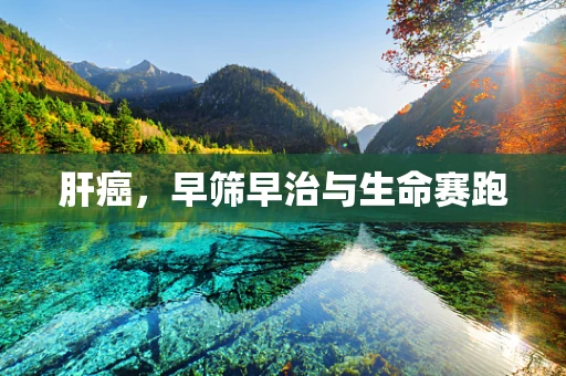 肝癌，早筛早治与生命赛跑
