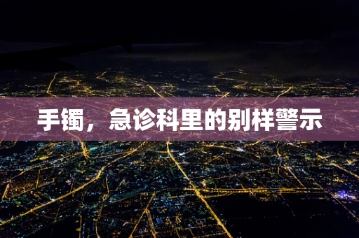 手镯，急诊科里的别样警示