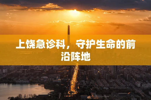 上饶急诊科，守护生命的前沿阵地