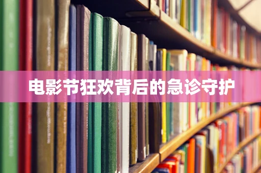 电影节狂欢背后的急诊守护