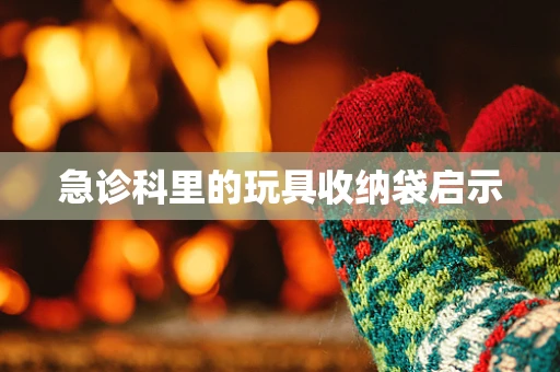 急诊科里的玩具收纳袋启示
