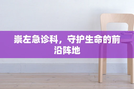 崇左急诊科，守护生命的前沿阵地