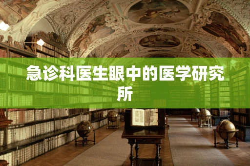 急诊科医生眼中的医学研究所