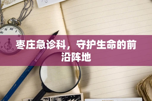 枣庄急诊科，守护生命的前沿阵地
