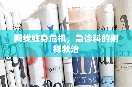 网线缠身危机，急诊科的别样救治