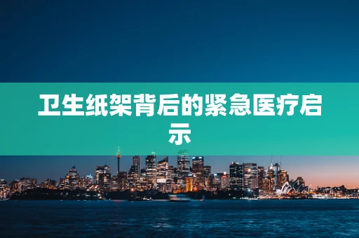 卫生纸架背后的紧急医疗启示