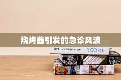 烧烤酱引发的急诊风波