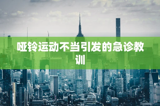 哑铃运动不当引发的急诊教训